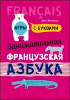 Книга Занимательная франц.азбука Игры с буквами (Иванченко А.И.), б-9628, Баград.рф